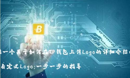 在这里，我将为您提供一个关于如何在TP钱包上传Logo的详细介绍以及相关的和关键词。

如何在TP钱包中上传自定义Logo：一步一步的指导