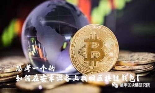 思考一个的  
如何在安卓设备上找回区块链钱包？