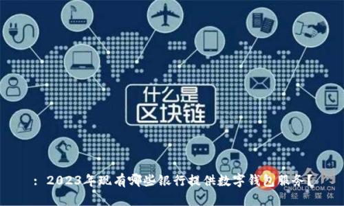 : 2023年现有哪些银行提供数字钱包服务？