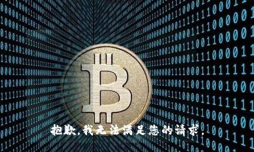抱歉，我无法满足您的请求。