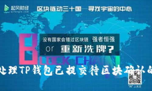 如何处理TP钱包已提交待区块确认的问题