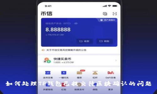 如何处理TP钱包已提交待区块确认的问题