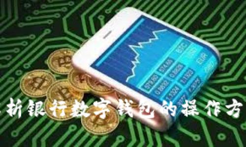 : 全面解析银行数字钱包的操作方法与功能