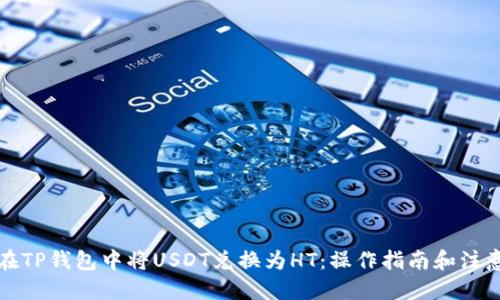 思考  
如何在TP钱包中将USDT兑换为HT：操作指南和注意事项