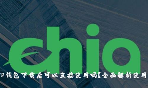 # TP钱包下载后可以直接使用吗？全面解析使用指南