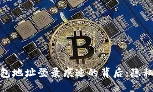 优质
揭秘区块链钱包地址登录痕迹的背后：隐私与安全的交锋