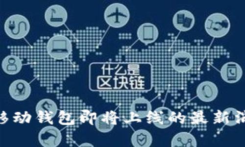 Abbey区块链移动钱包即将上线的最新消息与功能分析