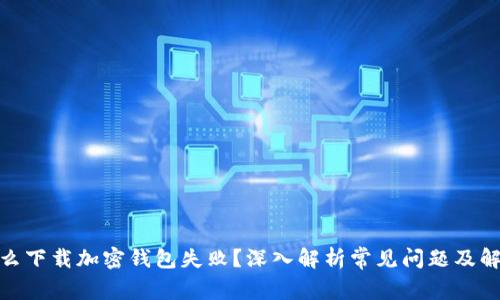 : 为什么下载加密钱包失败？深入解析常见问题及解决方案