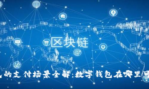 数字钱包的支付场景全解：数字钱包在哪里可以使用？