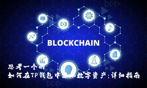 思考一个的  
如何在TP钱包中添加数字资产：详细指南