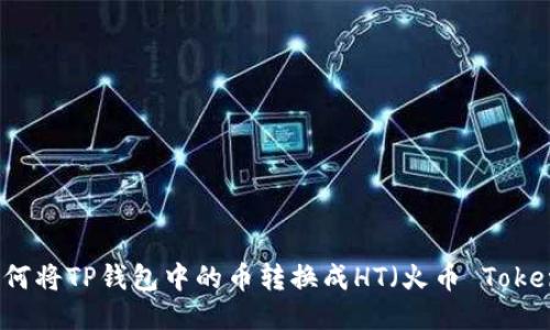 如何将TP钱包中的币转换成HT（火币 Token）