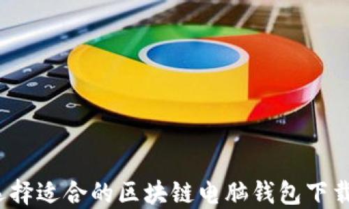 
如何选择适合的区块链电脑钱包下载软件？