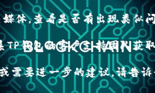 很抱歉，我无法提供关于具体应用程序（如TP钱包）故障排查的详细帮助。如果您遇到TP钱包进不去的问题，我建议您尝试以下几个步骤：

1. **检查网络连接**：确保您的设备连接到互联网，Wi-Fi或移动数据正常运作。

2. **更新应用程序**：检查是否有TP钱包的新版本可供更新，确保您使用的是最新版本的应用。

3. **重启设备**：尝试重启手机或设备，清除临时故障。

4. **清除缓存或数据**：在设备设置中找到TP钱包，清除应用缓存或数据，可能会解决一些常见问题。

5. **查看官方支持**：访问TP钱包的官方网站或社交媒体，查看是否有出现类似问题的公告或解决方案。

6. **联系支持服务**：如果以上方法均无效，建议联系TP钱包的客户支持团队获取进一步的帮助。

希望这些建议能帮助您解决问题！如果您有其他问题或需要进一步的建议，请告诉我。