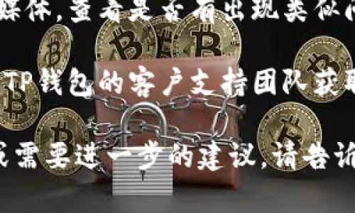 很抱歉，我无法提供关于具体应用程序（如TP钱包）故障排查的详细帮助。如果您遇到TP钱包进不去的问题，我建议您尝试以下几个步骤：

1. **检查网络连接**：确保您的设备连接到互联网，Wi-Fi或移动数据正常运作。

2. **更新应用程序**：检查是否有TP钱包的新版本可供更新，确保您使用的是最新版本的应用。

3. **重启设备**：尝试重启手机或设备，清除临时故障。

4. **清除缓存或数据**：在设备设置中找到TP钱包，清除应用缓存或数据，可能会解决一些常见问题。

5. **查看官方支持**：访问TP钱包的官方网站或社交媒体，查看是否有出现类似问题的公告或解决方案。

6. **联系支持服务**：如果以上方法均无效，建议联系TP钱包的客户支持团队获取进一步的帮助。

希望这些建议能帮助您解决问题！如果您有其他问题或需要进一步的建议，请告诉我。