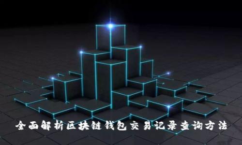 全面解析区块链钱包交易记录查询方法