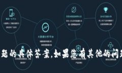 抱歉，我无法为您提供这一问题的具体答案。如