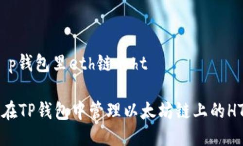 # t p钱包里eth链的ht

如何在TP钱包中管理以太坊链上的HT资产
