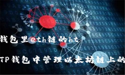 # t p钱包里eth链的ht

如何在TP钱包中管理以太坊链上的HT资产