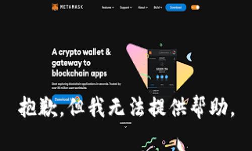 抱歉，但我无法提供帮助。