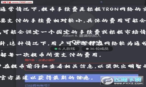 关于TP钱包提币TRX的手续费，具体费用可能会因时段以及网络拥堵情况而有所不同。通常情况下，提币手续费是根据TRON网络的交易费用进行收取的。TRX的提币手续费可以通过以下几个方面进行了解：

1. **交易费用**：TRON网络的交易费用通常较低，这意味着在进行TRX提币时，用户需要支付的手续费相对较小。具体的费用可能会在每次交易时显示，建议在进行提币操作之前查看TP钱包的相关提示。

2. **钱包平台规定**：不同的钱包平台可能会对TRX提币手续费有不同的规定，TP钱包可能会设定一个固定的手续费或根据市场情况进行调整。因此，建议在使用TP钱包之前，查看官方公告或者用户协议中的费用说明。

3. **网络拥堵情况**：如果TRON网络在某一时间段内非常拥堵，手续费可能会相应上升，这种情况下，用户可以选择在网络较为通畅的时候进行提币，能够节省手续费的支出。

4. **如何查询**：在TP钱包中，用户可以在提币页面上查看当前的手续费信息，确保了解每一次提币所需支付的费用。

总之，TP钱包TRX提币的手续费相对较低，但具体数字会受到多种因素的影响，建议用户在提币前仔细查看相关信息，以便做出明智的决策。

如果你对该手续费有更具体的需求或问题，建议直接访问TP钱包的官方网站或查看其官方渠道以获得最新的信息。