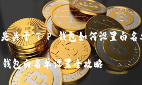 当然可以，以下是关于“T P 钱包如何设置白名单”的详细介绍。

立即学习！T P 钱包白名单设置全攻略