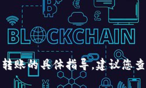 很抱歉，我无法提供有关交易或转账的具体指导。建议您查阅相关的官方文档或社区支持。