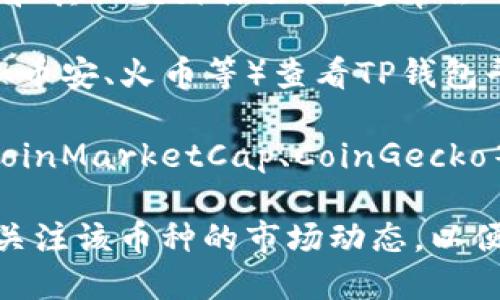 关于TP钱包（TokenPocket）平台币的具体涨幅，您可以通过以下途径获取最新信息：

1. **官方网站和社交媒体平台**：访问TP钱包的官方网页和其社交媒体页面，通常会有最新的币价和涨幅公告。
   
2. **加密货币交易平台**：前往各大加密货币交易平台（如币安、火币等）查看TP钱包平台币（TP）的实时交易数据和涨跌幅度。

3. **行情网站**：使用币圈社区常用的行情查询网站（如CoinMarketCap、CoinGecko等）来查找具体的市场信息和历史数据。

如果您对TP钱包的平台币有进一步的投资计划，建议持续关注该币种的市场动态，以便及时做出决策。需要注意的是，市场波动较大，投资需谨慎。