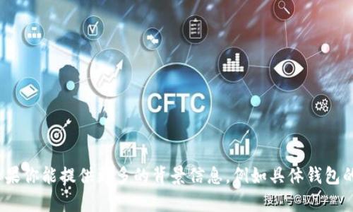 抱歉，你所提到的“T钱包U转不出去”的问题不是很明确，可能涉及电子钱包的转账问题。如果你能提供更多的背景信息，例如具体钱包的名称和你遇到的转账问题的详细情况，我将能够为你提供更有针对性的建议和解决方案。