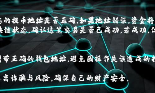 提币到TP钱包的过程相对简单，但首先需要确保您已经拥有TP钱包，并且它已正确设置。以下是详细的步骤指南，帮助您顺利将币提取到TP钱包中。

第一步：确保钱包的安全性
在进行任何交易之前，首先要确保您的TP钱包安全。请定期更新密码，启用双重身份验证，确保您的助记词或私钥存放在安全的位置，切勿泄露给他人。

第二步：获取TP钱包地址
在将币提取到TP钱包之前，您需要获取TP钱包的地址。打开TP钱包应用，找到“接收”选项。在这里，您将看到一个二维码和一串字符，这就是您的钱包地址。请确保复制完整，避免因部分丢失而导致转账失败。

第三步：登录您的交易所账户
接下来，您需要登录到您购买加密货币的交易所账户。请确保在进行任何交易之前，您已经完成了必要的身份验证和安全设置。

第四步：找到提币选项
在交易所的界面中，寻找“提币”或“提现”选项。不同的交易所可能其位置和名称略有不同，但通常可以在用户账户界面中找到。

第五步：选择要提取的币种
点击“提币”后，您需要选择要提取的币种。确认您选中的是正确的币种，因为有些交易所可能支持多种加密货币。在此步骤中，选择好币种后，输入您之前复制的TP钱包地址。

第六步：输入提币数量
输入您希望提取到TP钱包中的币的数量。在此建议您先进行小额转账，以确保一切正常。如果小额转账成功，则可以进行大额转账，避免资产损失。

第七步：确认交易信息
在提交提现请求之前，务必仔细核对所有信息，包括提币地址和金额。一旦确认无误后，提交请求。但在此过程中，请留意交易所可能会收取一定的手续费。

第八步：等待区块链确认
提交提币请求后，您需要耐心等待区块链的确认。根据网络拥堵情况，此过程可能需要几分钟到几个小时。在这一阶段，您可以通过区块链浏览器检查交易状态，以确认资金是否成功转入您的TP钱包。

第九步：在TP钱包中确认到账
最后，当区块链确认您的交易后，您可以打开TP钱包，查看您的币是否已经到账。在钱包中，您将看到新增加的余额，至此，整个提币过程已经完成。

常见问题解答
在这个过程中，您可能会遇到一些常见问题。以下是一些解决方案：
ul
    listrong提币失败：/strong如果您在操作过程中遇到提币失败的情况，首先检查您的提币地址是否正确。如果地址错误，资金将无法找回。/li
    listrong资金未到账：/strong如果您长时间未在TP钱包看到转账，您可以查看区块链状态，确认这笔交易是否已成功。若成功，但仍未到账，可以联系交易所客服寻求帮助。/li
/ul

提币到TP钱包的过程相对直接，但为了资产安全，操作时应保持高度警觉。确保您复制携带正确的钱包地址，避免因操作失误造成的损失。同时，熟悉交易所和TP钱包的各种功能，能够帮助您更高效地管理自己的加密资产。

最后，也希望所有加密货币持有者在享受数字资产带来的便利时，始终保持安全意识，远离诈骗与风险，确保自己的财产安全。