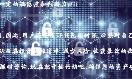 TP钱包（TokenPocket）作为一个区块链钱包，为用户提供了数字资产的存储和管理功能，近年来越来越受到加密货币投资者的青睐。然而，对于很多新手用户来说，如何安全地提现其数字资产，尤其是面对市场上层出不穷的骗局，仍然是一个值得深入探讨的话题。

什么是TP钱包？
TP钱包是一款多链数字货币钱包，支持多种公众链和私人链的数字资产。用户可以通过TP钱包轻松管理他们的加密货币，包括购买、交易、存储以及提现。这款钱包因其界面友好、操作简单而受到欢迎，尤其适合初学者。然而，尽管TP钱包在用户体验上表现出色，但我们还是需要关注其提现功能的安全性。

TP钱包的特点与安全性
TP钱包主打的是去中心化，用户可以完全掌控自己的私钥，这一特性意味着用户在理论上可以全权负责自己的资产安全。然而，这也带来了一个潜在风险：如果用户不小心丢失了私钥或助记词，那么资产将无法找回。因此，为了确保安全，用户应该定期备份资金，并保持警觉，不向任何人透露自己的私钥。

如何在TP钱包中进行提现？
在了解了TP钱包的基础知识和安全特点后，接下来就可以谈谈如何在TP钱包中进行提现。提现一般分为几个步骤：

ol
  listrong登录账户：/strong用户首先需要打开TP钱包App，并用自己的账户信息（如助记词或私钥）登录。/li
  listrong选择提现：/strong在主界面中，选中要提现的数字资产，并点击“提现”或“转出”选项。/li
  listrong输入金额和地址：/strong用户需要输入提现金额，并确保填写正确的提现地址。为了避免因为地址错误而导致的资产丢失，建议复制粘贴地址进行核对。/li/ol

提现的手续费
TP钱包进行提现时，根据不同的区块链网络，可能需要支付一定的交易手续费。这些手续费是网络矿工用于验证和处理交易的报酬。通常情况下，这笔费用并不高，但实际金额会根据网络的繁忙程度而有所变化。因此，用户在进行提现时，建议了解当前网络的手续费情况，以便做出合理的资金安排。

常见的提现策略
在数字货币交易中，提现不仅仅是一个简单的操作过程，更是一种投资策略。以下是一些提现策略，帮助用户做出更明智的决策：

ul
  listrong定期提现：/strong对于长期持有的用户，可以设置定期提现，将一部分盈利收入到法定货币中，以减少市场波动带来的风险。/li
  listrong把握时机：/strong尽量在市场高点时进行提现，这样可以最大限度地提高收益。但是，这样的策略需要对市场波动有一定的敏感度和判断力。/li
  listrong分批提现：/strong小额提现可以有效避免一次性提现所可能面临的高额手续费或市场流动性不足的问题。/li/ul

总结与建议
总体来说，TP钱包为用户提供了一个相对安全的数字资产管理平台，提现过程也相对简单。然而，安全性始终是用户最关心的问题。因此，用户在使用TP钱包的时候，必须对自己的资产负责，妥善管理私钥，不随意点击不明链接，同时定期对账户进行安全检查。

未来，在数字货币市场持续涨跌波动的氛围下，用户越发需要跟上技术的进步，关注钱包的安全策略，选择合适的时机进行提现。从而在投资的旅途中，减少风险，收获最优的收益！

希望这篇文章能够帮助您更好地理解TP钱包的提现问题，并为您的数字资产管理提供一些实用的参考。如有进一步的问题，欢迎随时咨询。现在就开始行动吧，确保您的资产安全、稳定，创造更丰厚的收益!