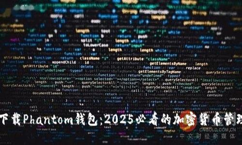 立即下载Phantom钱包:2025必看的加密货币管理工具