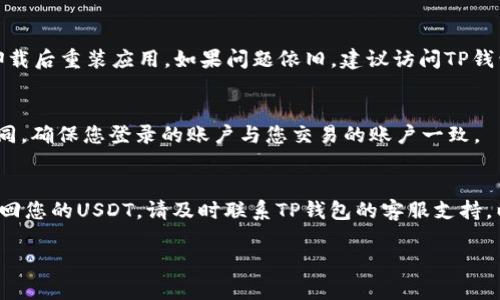 如果您在TP钱包中找不到USDT（Tether），有几个可能的原因和解决方案。以下是一些检查和排查步骤，帮助您找回USTD：

1. 确认正确的网络
首先，USDT在不同的区块链网络上存在，最常见的包括以太坊（ERC20）、Tron（TRC20）和币安智能链（BEP20）。请确认您选择的网络与您的USDT代币一致。如果您在错误的网络上查找，则可能无法找到您的USDT。

2. 检查钱包的资产列表
有时候，由于网络问题或者显示设置，您的钱包可能不会自动显示所有资产。您可以尝试手动添加USDT。通常，在TP钱包的资产页面上，您可以找到“添加代币”或“显示隐藏代币”这样的选项。通过输入USDT的合约地址，您可以将其添加到您的资产列表中。

3. 确保您已接收交易成功
如果您刚刚向TP钱包转入USDT，请确认转账是否成功。可以通过区块链浏览器（如Etherscan、Tronscan等）查询转账状态。在浏览器中输入您的钱包地址，以确认USDT是否确实已到达。如果交易状态为“成功”，但仍然无法在钱包中看到，您可能需要重启钱包应用或联系钱包的客户服务。

4. 考虑钱包实例问题
在某些情况下，TP钱包可能会因为软件问题或更新而出现短暂的故障。请检查您的应用是否为最新版本，您也可以尝试卸载后重装应用。如果问题依旧，建议访问TP钱包的官方渠道，查看是否有任何已知的系统问题。

5. 不同版本的TP钱包
如果您在使用不同版本的TP钱包（如iOS, Android或桌面网页），请确保信息一致。每个版本可能在功能和显示上有所不同，确保您登录的账户与您交易的账户一致。

总结
如果您在TP钱包中无法找到USDT，主要检查网络匹配、资产显示、交易状态和钱包版本等方面。如果以上方法仍然未能找回您的USDT，请及时联系TP钱包的客服支持，以获得更专业的帮助。确保您的资产安全，保持警惕，避免任何潜在的网络诈骗或丢失的风险。

希望这些信息能帮助到您，祝您顺利找回USDT！