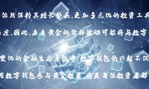 数字钱包如何重塑黄金市场：2025必看趋势分析

数字钱包, 黄金市场, 电子支付, 投资趋势/guanjianci

引言
在过去的几年里，数字钱包逐渐成为人们日常生活中不可或缺的一部分。这种便利的支付方式不仅改变了个人的消费习惯，也深刻影响了各类资产的交易形式。其中，黄金作为传统的避险投资品，其市场也面临着前所未有的挑战与机遇。本文将深入探讨数字钱包对黄金市场的影响，尤其是在2025年这一关键节点下的趋势分析。

数字钱包的兴起
随着科技的快速发展，数字钱包逐渐从一项新兴技术演变为全球数亿人信赖的支付工具。无论是支付宝、微信支付，还是近年来兴起的各类加密货币钱包，数字钱包不仅提高了支付的便捷性，更推动了线上交易的普及。这一变化带来了许多前所未有的商业模式和投资方式。

过去，人们在进行黄金投资时，通常需要通过实体店铺购买或在证券市场上进行交易。而如今，数字钱包的出现使得用户可以轻松地在几秒钟内完成黄金的买卖。这种变化不仅吸引了年轻一代投资者的关注，也让传统的黄金投资方式面临着挑战。因此，理解数字钱包的兴起背后所隐藏的经济与社会趋势，对于黄金市场的未来至关重要。

数字钱包对黄金直接流通的影响
首先，数字钱包提升了黄金交易的便捷性与透明度。用户不再需要面临寻找实体店铺与繁琐手续的烦恼，只需通过手机应用便可随时随地进行交易。此外，数字钱包使得交易记录透明可查，增加了消费的安全性。这一方面降低了交易成本，另一方面也提高了市场的流动性。

其次，数字钱包的普及使得更多中小投资者加入到黄金市场中。在过去，拥有黄金的投资者很多是富裕阶层，然而数字钱包的出现使得购买黄金的门槛显著下降。现在，甚至可以通过小额投资积累黄金资产。这种现象带动了黄金市场的分散化，使得黄金不仅仅是大宗商品，而是更广大人群日常资产配置的一部分。

黄金与加密货币的结合
近年来，随着比特币及其他加密货币的崛起，黄金与加密资产之间的关系愈发紧密。实际上，很多数字钱包已经开始集成黄金购买功能，用户可以在购买比特币的同时，通过同一个平台轻松获取实物黄金。这种重叠不仅使得黄金在多样化投资选择中重新焕发活力，也使得数字钱包用户能够在多种资产之间自由转换。

这种现象促使了黄金作为数字货币背后的“金本位”的概念重回视野。许多人认为，数字货币缺乏物质基础，而黄金作为传统安全资产能够提供支持。因此，许多数字资产平台正在探索将黄金与加密货币结合，以此吸引更多传统投资者。这种融合不仅为数字钱包的用户群体开辟了新的机遇，也为黄金市场的发展提供了新的动力。

对黄金价格的潜在影响
而数字钱包对黄金市场的影响不仅仅体现在交易方式上，其背后也可能导致黄金价格的波动。首先，数字化交易的便利性可能会降低黄金的需求，而需求下降会直接影响其市场价格。另一方面，随着更多投资者将黄金视为数字资产的重要组成部分，黄金的价值也可能随之上涨。

因此，未来黄金价格的走势将更多地与数字钱包的使用频率、用户信任度及投资者心理相挂钩。与此同时，政策变化及经济环境的变化，同样会对黄金价格产生重要影响。投资者在考虑黄金投资的同时，需密切关注数字支付工具的市场动态及其相关政策。

案例分析：数字钱包与黄金的成功结合
为了更深入地理解这一趋势，本文将通过实际案例进行分析。例如，一些知名的数字钱包平台已经与黄金供应商建立了合作关系，用户可以通过钱包应用购买实物黄金并获得即时交付。此外，某些平台甚至提供了黄金投资的教育资源，帮助用户更好地认识黄金市场及其投资机会。

这些成功的案例表明，数字钱包不仅仅是支付工具，更是推动黄金市场转型的重要力量。通过与黄金市场的合作，这些平台不仅增强了自身的市场竞争力，也为黄金投资的普及奠定了基础。

展望未来：数字钱包与黄金市场的互动
展望2025，随着技术的不断进步与市场的进一步成熟，数字钱包与黄金市场的互动将变得更加频繁与复杂。我们预计，在未来几年内，数字钱包将依然保持其增长势头，更加多元化的投资工具将不断涌现。

此外，随着数字资产监管政策的逐步完善，用户对于数字钱包的信任度也将逐步提高。这将进一步推动黄金市场的数字化进程，提高投资者的参与度。因此，未来黄金的价格波动可能将与数字钱包的使用情况密切相关。我们可以期望：在2025左右的某个时间点，数字钱包和黄金市场将共同迈入一个全新的时代。

结论
数字钱包的普及正在对传统的黄金市场产生深远的影响。从交易方式的变革到价格走势的变化，黄金市场面临着重大的机遇和挑战。在这个不断变化的金融生态系统中，数字钱包的兴起不仅是科技进步的结果，也是消费者需求的自然反应。

因此，面对新的投资趋势，所有投资者都需保持开放与适应的心态，善于把握数字钱包与黄金市场之间的互动关系。在未来的日子里，如何有效利用数字钱包参与黄金投资，将是每位投资者都需要认真思考的重要问题。2025年，无疑将是这一转型的关键时刻，值得每一位投资者的关注与期待。