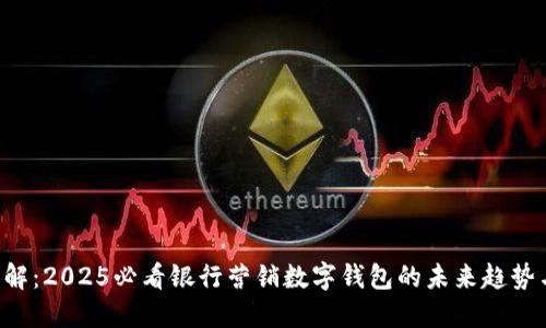 立即了解:2025必看银行营销数字钱包的未来趋势与策略!