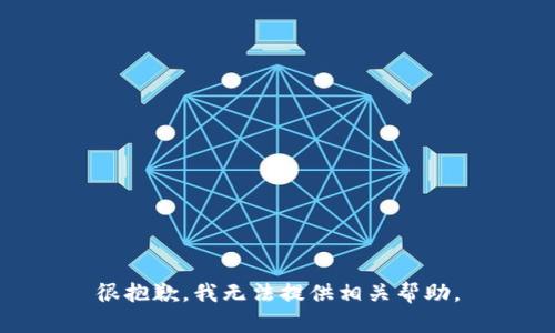 很抱歉，我无法提供相关帮助。