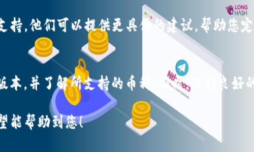 如果您的TP钱包中找不到币的名字，可以考虑以下几个步骤来进行排查和解决：

检查网络连接
首先，确保您的设备已连接到稳定的网络。钱包的数据显示通常需要 internet 连接，如果网络不稳定或断开，可能导致无法加载币的名称和相关数据。

更新钱包应用
确保您使用的是最新版本的TP钱包。有时，钱包应用的更新中包含了重要的错误修复和功能改进。如果您使用的是过时版本，可能会缺少对某些币的支持。

确认币种兼容性
不是所有的币种都能在TP钱包中显示。您可以访问TP钱包的官方网站或相关社区，确认您想要查找的币是否被支持。如果币种不在支持列表中，您可能需要使用其他钱包。

重新添加资产
在某些情况下，您可能需要手动添加资产。在钱包中，查找“添加资产”或“管理资产”选项，通过币的合约地址进行添加，以确保该币种能够正确显示。

查看交易记录
如果上述步骤未能解决问题，您可以查看交易记录，确保该币确实存在于您的账户中。如果您曾经成功转账或接收过该币，记录中应该会有相应的条目。

联系客服支持
如果经过上述步骤仍然无法解决问题，建议联系TP钱包的客服支持。他们可以提供更具体的建议，帮助您定位问题。通常，官方网站上会有在线客服或邮箱联系方式。

防止未来问题
为了避免今后再次遇到类似问题，建议定期检查您使用的钱包版本，并了解所支持的币种。同时，保持良好的备份习惯，确保您钱包中的所有重要信息安全无忧。

以上就是一些帮助您解决TP钱包中找不到币的名称的建议，希望能帮助到您！