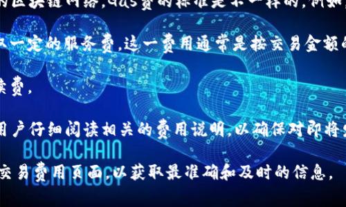 由于加密货币和区块链技术的快速发展，交易所和钱包的费用可能会有所变化，因此具体的手续费可能会因具体情况而异。

一般来说，TP钱包（TokenPocket）在进行币交易时的手续费主要包括以下几种情况：

1. **网络交易费（Gas费）**：这是在进行转账或交易时，区块链网络收取的费用。不同的区块链网络，Gas费的标准是不一样的。例如，以太坊的Gas费通常比较高，而一些低交易费用的区块链（如币安智能链）则相对较低。

2. **平台手续费**：如果你通过TP钱包进行交易（如兑换或转换币种），钱包可能会收取一定的服务费。这一费用通常是按交易金额的一定比例收取。

3. **提款费用**：从TP钱包提取币种到其他钱包或交易所时，也可能会产生一定的手续费。

通常，具体的费用可以在TP钱包的官方网站或应用内查看。在进行任何交易之前，建议用户仔细阅读相关的费用说明，以确保对即将发生的费用有清晰的了解。

如果你需要最新的手续费信息，建议访问TP钱包的官方网站或直接在应用程序中查看交易费用页面，以获取最准确和及时的信息。