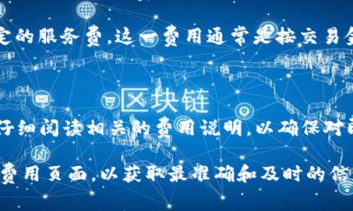 由于加密货币和区块链技术的快速发展，交易所和钱包的费用可能会有所变化，因此具体的手续费可能会因具体情况而异。

一般来说，TP钱包（TokenPocket）在进行币交易时的手续费主要包括以下几种情况：

1. **网络交易费（Gas费）**：这是在进行转账或交易时，区块链网络收取的费用。不同的区块链网络，Gas费的标准是不一样的。例如，以太坊的Gas费通常比较高，而一些低交易费用的区块链（如币安智能链）则相对较低。

2. **平台手续费**：如果你通过TP钱包进行交易（如兑换或转换币种），钱包可能会收取一定的服务费。这一费用通常是按交易金额的一定比例收取。

3. **提款费用**：从TP钱包提取币种到其他钱包或交易所时，也可能会产生一定的手续费。

通常，具体的费用可以在TP钱包的官方网站或应用内查看。在进行任何交易之前，建议用户仔细阅读相关的费用说明，以确保对即将发生的费用有清晰的了解。

如果你需要最新的手续费信息，建议访问TP钱包的官方网站或直接在应用程序中查看交易费用页面，以获取最准确和及时的信息。