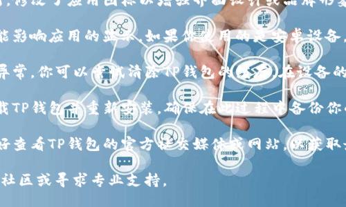 如果你的TP钱包（TokenPocket）的图标发生了变化，可能是由于以下几种原因：

1. **应用更新**：TP钱包的开发者可能进行了一次更新，修改了应用图标以增强界面设计或品牌形象。在应用商店中检查更新记录，通常可以找到相关信息。

2. **设备设置**：某些情况下，设备的主题或图标包可能影响应用的显示。如果你使用的是安卓设备，可以尝试在设置中检查你的主题或图标设置。

3. **缓存问题**：有时，应用的缓存可能导致图标显示异常。你可以尝试清除TP钱包的缓存。在设备的设置中找到TP钱包，点击“存储”，然后选择“清除缓存”。

4. **重新安装应用**：如果上述方法无效，可以尝试卸载TP钱包并重新安装。确保在此过程中备份你的钱包信息，以免丢失数据。

5. **联系支持**：如果图标的变化给你带来了困惑，最好查看TP钱包的官方社交媒体或网站，以获取最新的公告和用户支持。

如果这些方法都无法解决问题，建议查看TP钱包的官方社区或寻求专业支持。