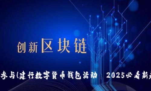 立即参与!建行数字货币钱包活动—2025必看新趋势!