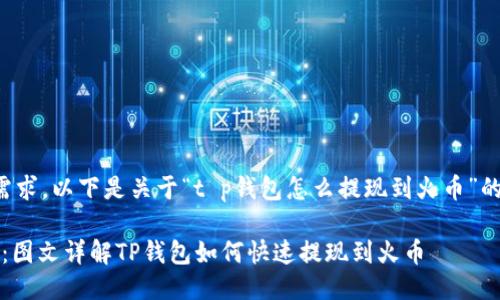 根据您的需求，以下是关于“t p钱包怎么提现到火币”的详细介绍。

2025必看：图文详解TP钱包如何快速提现到火币