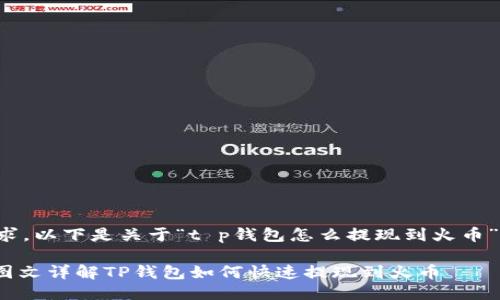 根据您的需求，以下是关于“t p钱包怎么提现到火币”的详细介绍。

2025必看：图文详解TP钱包如何快速提现到火币