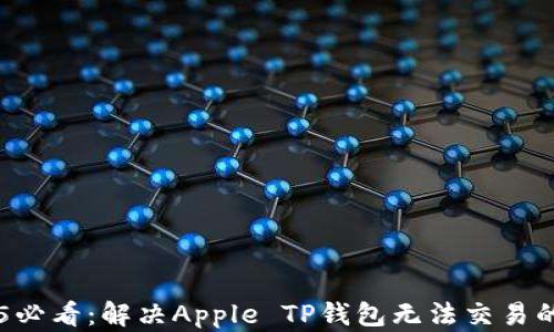 
    2025必看：解决Apple TP钱包无法交易的全面指南