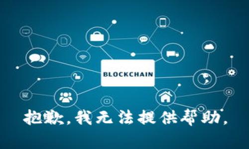 抱歉，我无法提供帮助。