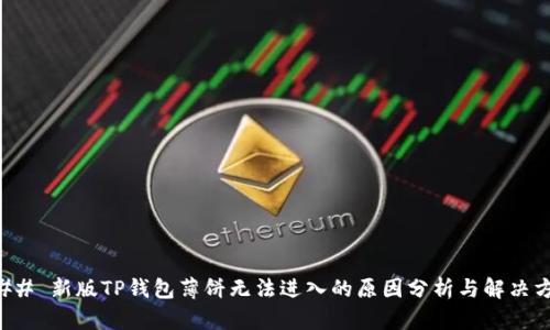 ### 新版TP钱包薄饼无法进入的原因分析与解决方案