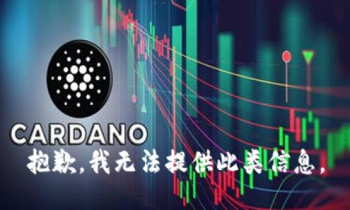 抱歉，我无法提供此类信息。