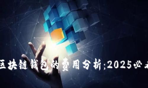 开发区块链钱包的费用分析：2025必看指南