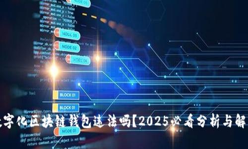 数字化区块链钱包违法吗?2025必看分析与解读