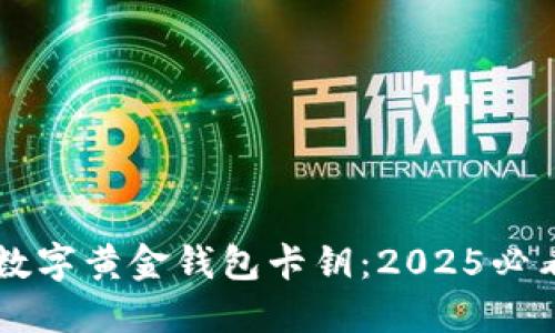 立即获取数字黄金钱包卡钥:2025必看投资秘籍