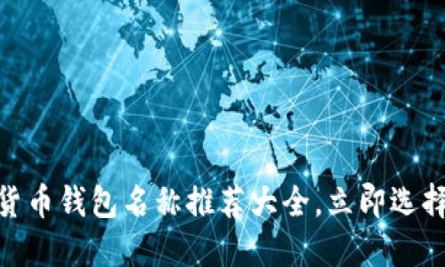 2025必看:数字货币钱包名称推荐大全,立即选择最适合你的钱包